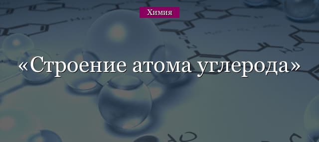 Строение атома углерода, свойства и схема элемента