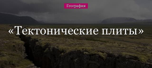 Тектонические плиты Земли – движение крупнейших пластов