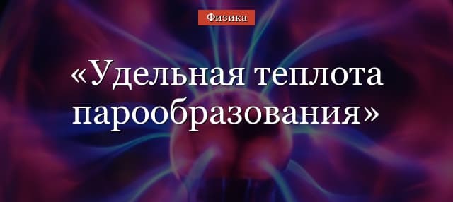 Удельная теплота парообразования – формула и таблица единиц