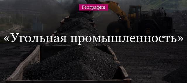 Угольная промышленность России и мира – характеристика (10 класс)