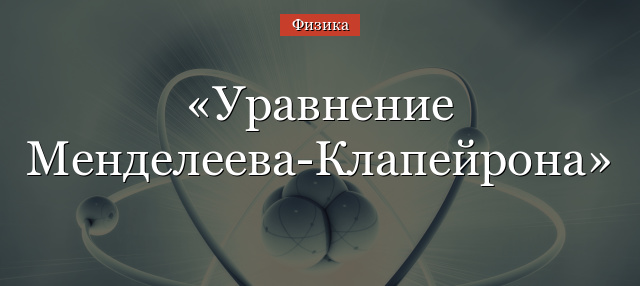 Уравнение Менделеева-Клапейрона – формула для идеального газа, вывод