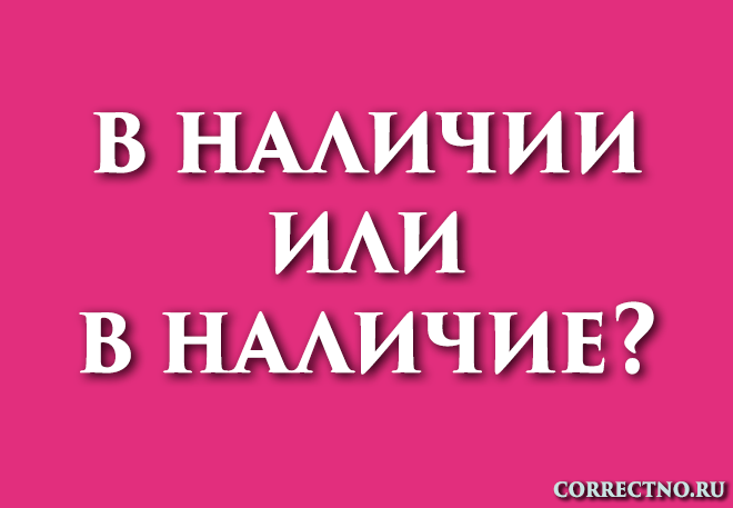 В наличии или в наличие: как правильно пишется слово?