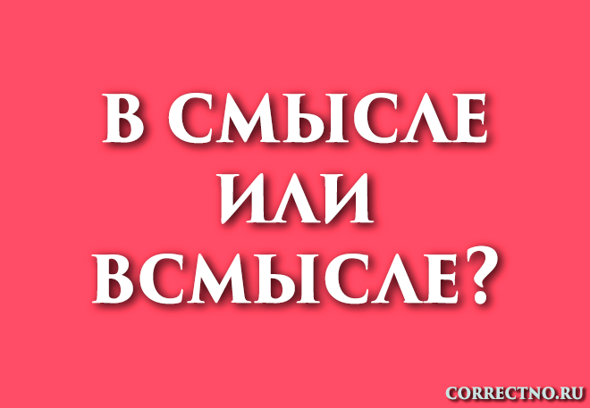 В смысле или всмысле, в смысли: как правильно пишется слово?