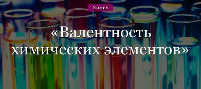 Валентность химических элементов – таблица со степенью окисления (8 класс)