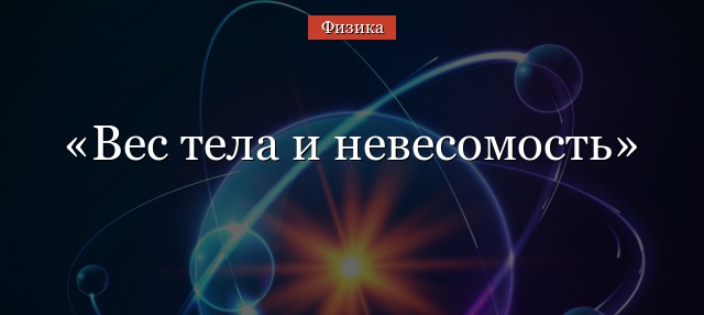 Вес тела и невесомость – кратко определение (физика, 10 класс)