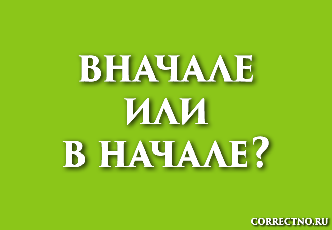 Вначале или в начале — как правильно пишется слово?