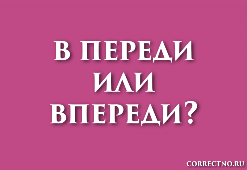 Впереди или в переди: как правильно пишется слово?