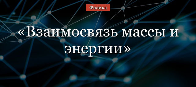 Взаимосвязь массы и энергии в физике кратко – закон, формула