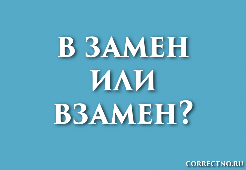 Взамен или в замен: как правильно пишется слово?