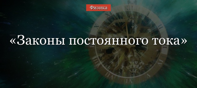 Законы постоянного тока – формулы, применение, расчет