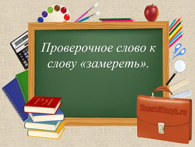 ЗАМЕРЕТЬ — проверочное слово к букве «Е»