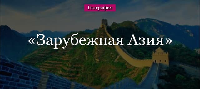 Зарубежная Азия – субрегионы, центры и население (11 класс, география)
