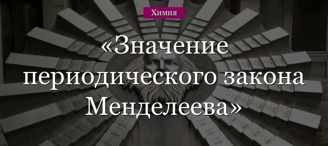 Значение периодического закона химических элементов Менделеева для развития науки