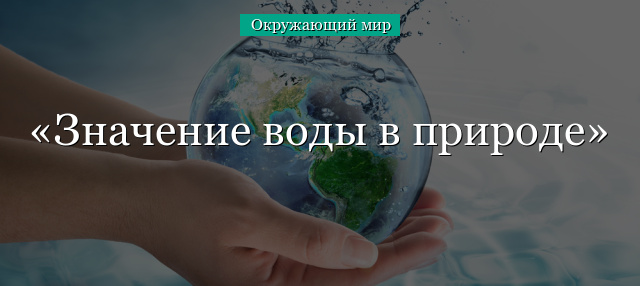 Значение воды в природе и жизни человека кратко и по пунктам, 3-4 класс